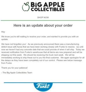 Email screenshot from Big Apple Collectibles. Top: green apple logo and “BIG APPLE COLLECTIBLES,” thin green bar with “SHOP NOW.” Headline: “Here is an update about your order.” Body text explains that an order delay was caused by a manufacturing‑defect issue with the Azula figure; Funko has now cleared the items, they will leave Funko’s warehouse this week, reach Big Apple next week, and then be shipped to customers. Apology for the wait and thanks for the customer’s patience. Signed “– The Big Apple Collectibles Team.” Bottom center: blue Funko logo.